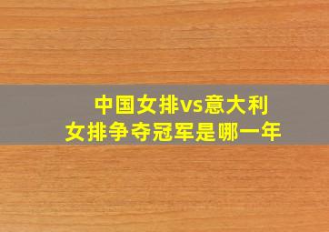 中国女排vs意大利女排争夺冠军是哪一年