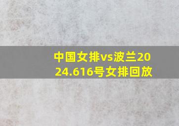 中国女排vs波兰2024.616号女排回放