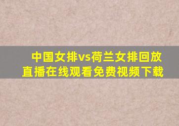 中国女排vs荷兰女排回放直播在线观看免费视频下载