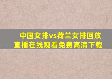 中国女排vs荷兰女排回放直播在线观看免费高清下载