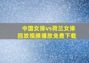 中国女排vs荷兰女排回放视频播放免费下载