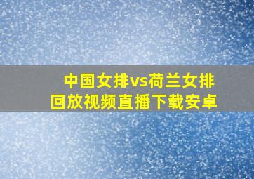 中国女排vs荷兰女排回放视频直播下载安卓