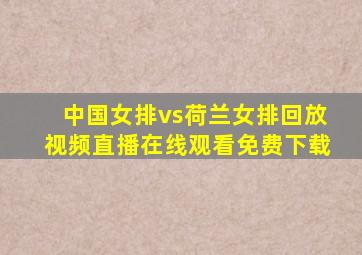 中国女排vs荷兰女排回放视频直播在线观看免费下载