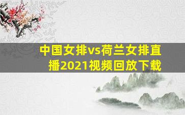 中国女排vs荷兰女排直播2021视频回放下载