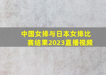 中国女排与日本女排比赛结果2023直播视频