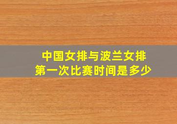 中国女排与波兰女排第一次比赛时间是多少