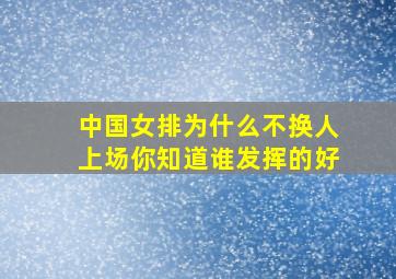 中国女排为什么不换人上场你知道谁发挥的好