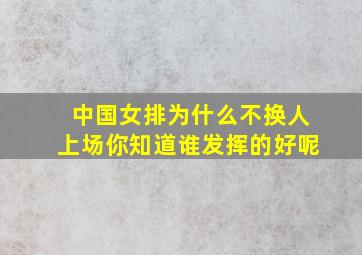 中国女排为什么不换人上场你知道谁发挥的好呢