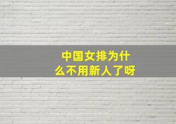 中国女排为什么不用新人了呀