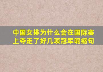 中国女排为什么会在国际赛上夺走了好几项冠军呢缩句