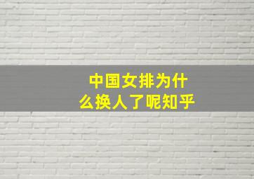 中国女排为什么换人了呢知乎