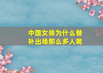 中国女排为什么替补出场那么多人呢