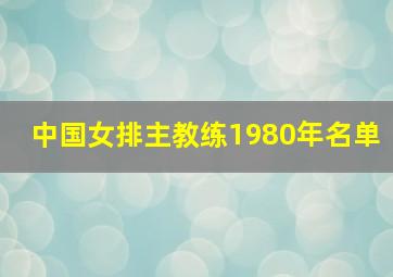 中国女排主教练1980年名单