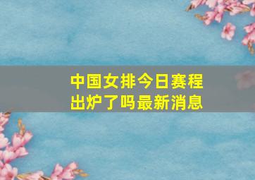 中国女排今日赛程出炉了吗最新消息