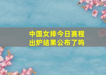 中国女排今日赛程出炉结果公布了吗