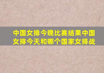 中国女排今晚比赛结果中国女排今天和哪个国家女排战