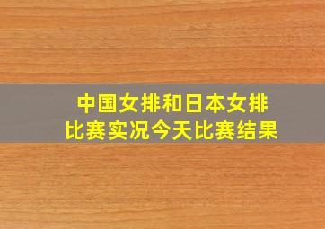 中国女排和日本女排比赛实况今天比赛结果