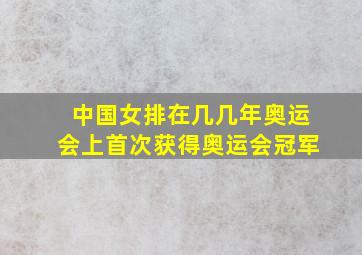 中国女排在几几年奥运会上首次获得奥运会冠军