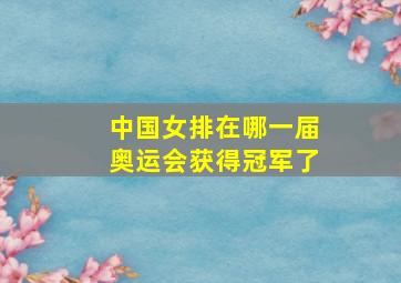 中国女排在哪一届奥运会获得冠军了