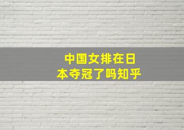 中国女排在日本夺冠了吗知乎