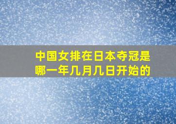 中国女排在日本夺冠是哪一年几月几日开始的