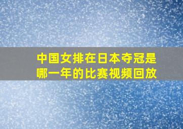 中国女排在日本夺冠是哪一年的比赛视频回放