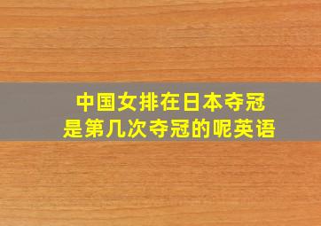 中国女排在日本夺冠是第几次夺冠的呢英语