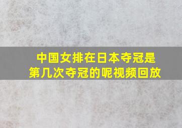 中国女排在日本夺冠是第几次夺冠的呢视频回放