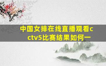 中国女排在线直播观看cctv5比赛结果如何一