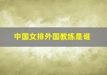 中国女排外国教练是谁