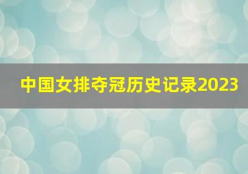 中国女排夺冠历史记录2023