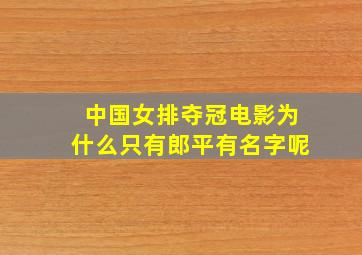 中国女排夺冠电影为什么只有郎平有名字呢