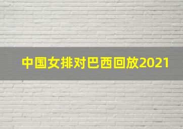 中国女排对巴西回放2021