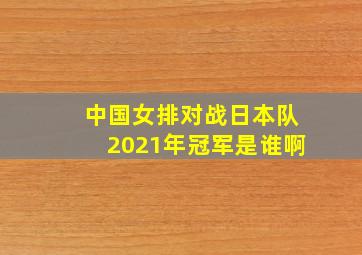 中国女排对战日本队2021年冠军是谁啊