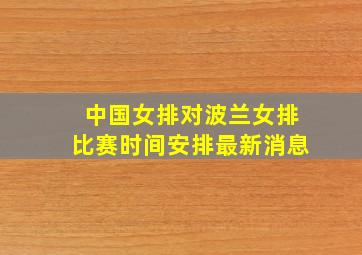 中国女排对波兰女排比赛时间安排最新消息