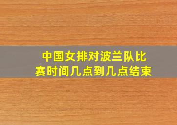 中国女排对波兰队比赛时间几点到几点结束