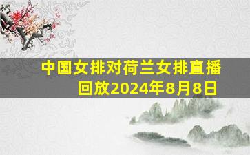 中国女排对荷兰女排直播回放2024年8月8日