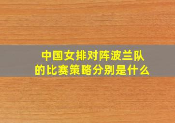 中国女排对阵波兰队的比赛策略分别是什么