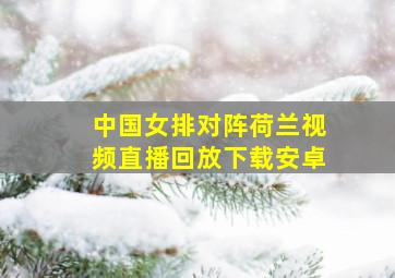 中国女排对阵荷兰视频直播回放下载安卓