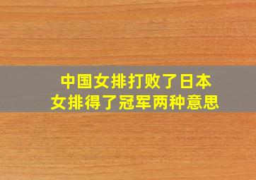 中国女排打败了日本女排得了冠军两种意思