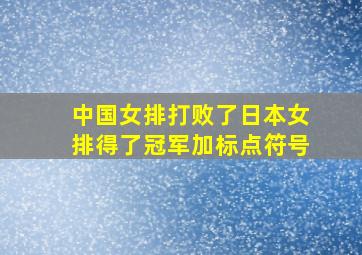 中国女排打败了日本女排得了冠军加标点符号