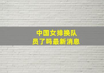 中国女排换队员了吗最新消息