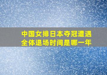 中国女排日本夺冠遭遇全体退场时间是哪一年