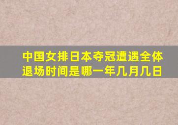 中国女排日本夺冠遭遇全体退场时间是哪一年几月几日