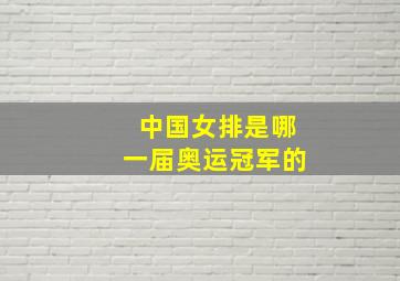 中国女排是哪一届奥运冠军的