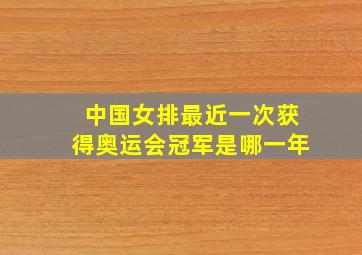 中国女排最近一次获得奥运会冠军是哪一年