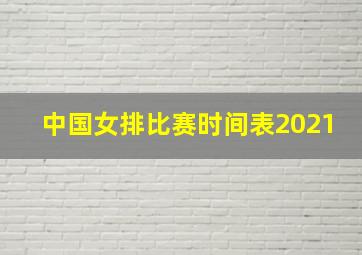 中国女排比赛时间表2021