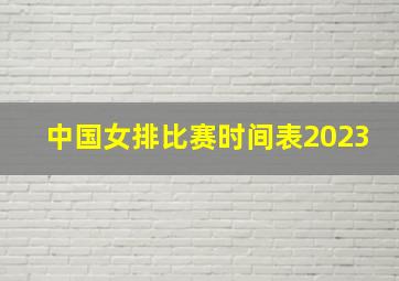 中国女排比赛时间表2023