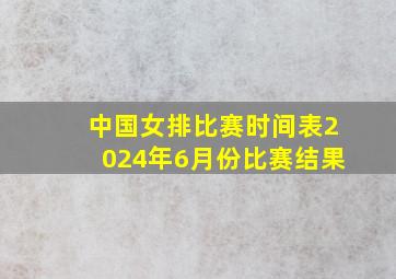 中国女排比赛时间表2024年6月份比赛结果