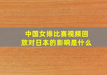 中国女排比赛视频回放对日本的影响是什么